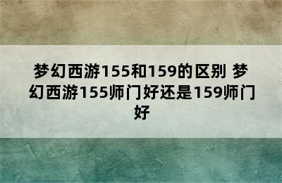 梦幻西游155和159的区别 梦幻西游155师门好还是159师门好